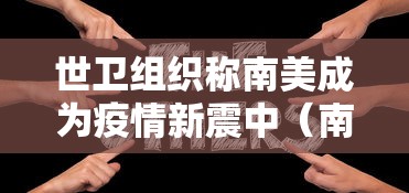 世卫组织称南美成为疫情新震中（南美洲最新新闻）