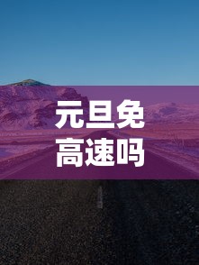 元旦免高速吗2024年元旦高速免费吗 · 元旦免费吗高速公路2024