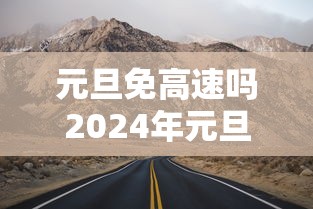 元旦免高速吗2024年元旦高速免费吗 · 元旦免费吗高速公路2024 元旦免高速吗2024年元旦高速免费吗 · 元旦免费吗高速公路2024