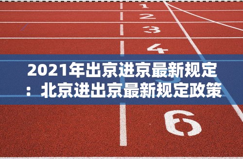 2021年出京进京最新规定:北京进出京最新规定政策 2021年出京进京最新规定:北京进出京最新规定政策