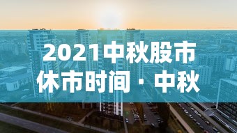 2021中秋股市休市时间 · 中秋节股市开盘吗