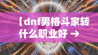 【dnf男格斗家转什么职业好 → 地下城男格斗家哪个职业好玩】