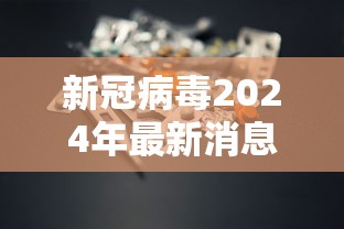 新冠病毒2024年最新消息/新冠病毒2024年症状有哪些