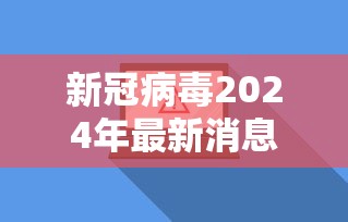 新冠病毒2024年最新消息/新冠病毒2024年症状有哪些
