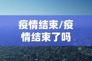 疫情结束/疫情结束了吗 疫情结束/疫情结束了吗