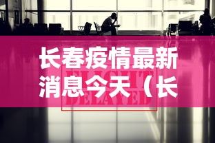 长春疫情最新消息今天（长春新冠疫情）