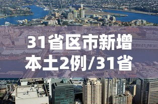31省区市新增本土2例/31省区市新增本土确诊 31省区市新增本土2例/31省区市新增本土确诊