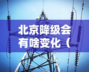 北京降级会有啥变化（北京驾照降级需带什么材料）
