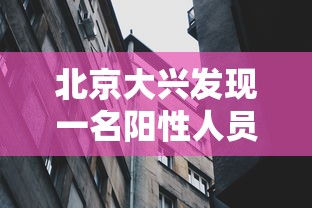 北京大兴发现一名阳性人员（北京大兴发现一名阳性人员轨迹）