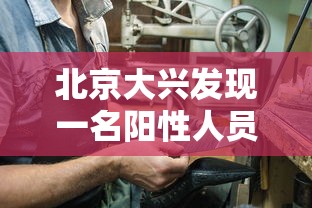 北京大兴发现一名阳性人员（北京大兴发现一名阳性人员轨迹）