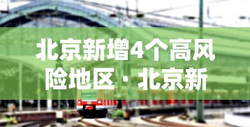北京新增4个高风险地区 · 北京新冠病毒高危地区是哪些地方
