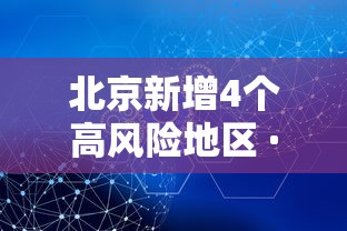 北京新增4个高风险地区 · 北京新冠病毒高危地区是哪些地方