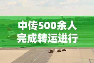 中传500余人完成转运进行集中隔离 · 中传会