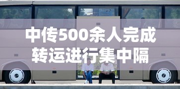 中传500余人完成转运进行集中隔离 · 中传会 中传500余人完成转运进行集中隔离 · 中传会
