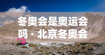 冬奥会是奥运会吗 · 北京冬奥会是 冬奥会是奥运会吗 · 北京冬奥会是
