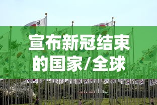 宣布新冠结束的国家/全球新冠结束时间