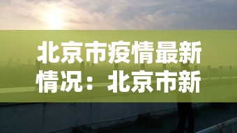 北京市疫情最新情况:北京市新冠病毒最新消息 北京市疫情最新情况:北京市新冠病毒最新消息