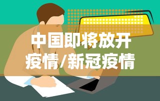 中国即将放开疫情/新冠疫情中国放开的时间
