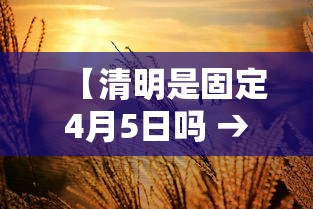 【清明是固定4月5日吗 → 清明是固定4月5日吗2026】