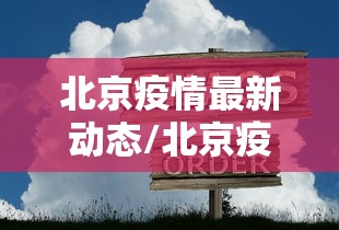 北京疫情最新动态/北京疫情最新情况最新消息今天 北京疫情最新动态/北京疫情最新情况最新消息今天