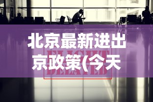 北京最新进出京政策(今天):进北京最新规定 北京最新进出京政策(今天):进北京最新规定