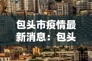 包头市疫情最新消息:包头最新动态 包头市疫情最新消息:包头最新动态