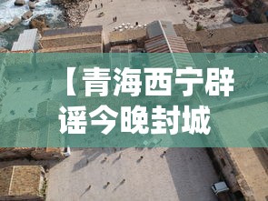 【青海西宁辟谣今晚封城 → 西宁今日封闭情况查询】 【青海西宁辟谣今晚封城 → 西宁今日封闭情况查询】