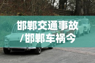 邯郸交通事故/邯郸车祸今天 邯郸交通事故/邯郸车祸今天