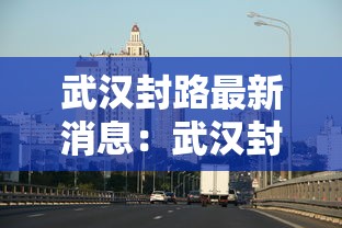 武汉封路最新消息：武汉封路了吗