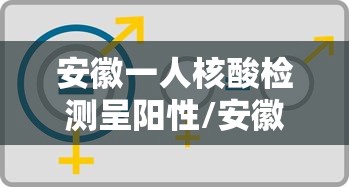 安徽一人核酸检测呈阳性/安徽通报一例初筛阳性人员 安徽一人核酸检测呈阳性/安徽通报一例初筛阳性人员