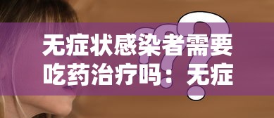 无症状感染者需要吃药治疗吗:无症状感染者会自愈吗 无症状感染者需要吃药治疗吗:无症状感染者会自愈吗