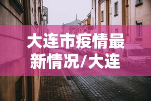 大连市疫情最新情况/大连市政府最新消息 大连市疫情最新情况/大连市政府最新消息