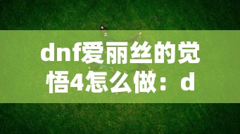 dnf爱丽丝的觉悟4怎么做：dnf爱丽丝之歌的任务在哪接