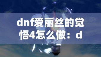 dnf爱丽丝的觉悟4怎么做:dnf爱丽丝之歌的任务在哪接 dnf爱丽丝的觉悟4怎么做:dnf爱丽丝之歌的任务在哪接