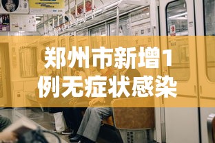 郑州市新增1例无症状感染者：郑州市新增1例无症状感染者行动轨迹