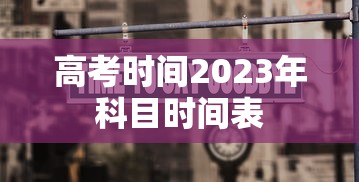 高考时间2023年科目时间表 高考时间2023年科目时间表