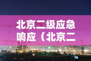北京二级应急响应（北京二级应急响应 进京还需隔离吗）
