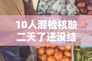 10人混检核酸二天了还没结果 · 核酸检测10人一组混检