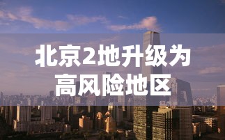 北京2地升级为高风险地区