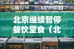 北京继续暂停餐饮堂食（北京将取消餐饮服务经营场所面积限制）