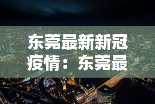 东莞最新新冠疫情:东莞最新新冠疫情通报 东莞最新新冠疫情:东莞最新新冠疫情通报