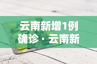云南新增1例确诊 · 云南新增1例确诊是哪里的