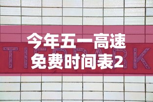 今年五一高速免费时间表2024：今年五一高速免费时间表格