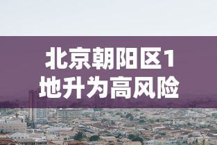 北京朝阳区1地升为高风险 · 北京朝阳分区图