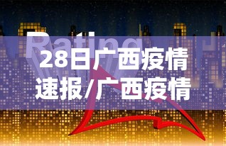 28日广西疫情速报/广西疫情最新消息2025年
