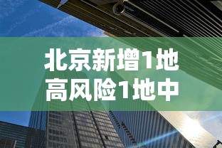 北京新增1地高风险1地中风险