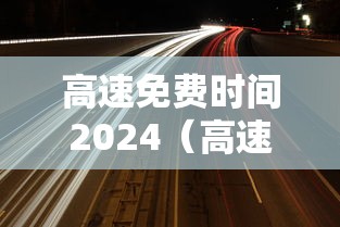 高速免费时间2024（高速免费时间2024年）