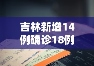 吉林新增14例确诊18例无症状 吉林新增14例确诊18例无症状