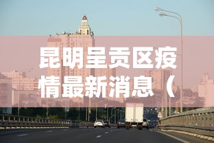 昆明呈贡区疫情最新消息(云南昆明市呈贡区) 昆明呈贡区疫情最新消息(云南昆明市呈贡区)