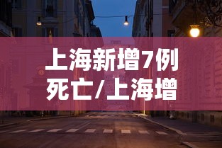 上海新增7例死亡/上海增死亡52例 上海新增7例死亡/上海增死亡52例